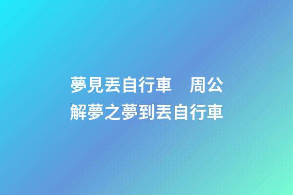 夢見丟自行車　周公解夢之夢到丟自行車
